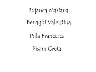 Bujanca Mariana
Benaghi Valentina
Pilla Francesca
Pisani Greta
 