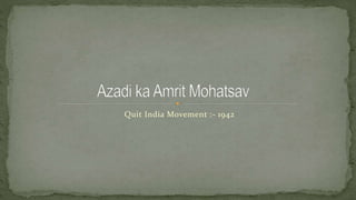 Quit India Movement :- 1942
 