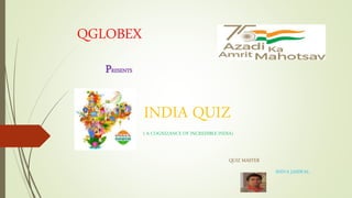 QGLOBEX
PRESENTS
INDIA QUIZ
( A COGNIZANCE OF INCREDIBLE INDIA)
SHIVA JAISWAL
QUIZ MASTER
 