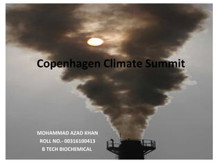 Copenhagen Climate Summit
MOHAMMAD AZAD KHAN
ROLL NO.- 00316100413
B TECH BIOCHEMICAL
 
