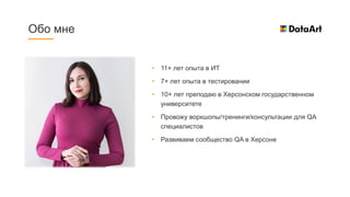 • 11+ лет опыта в ИТ
• 7+ лет опыта в тестировании
• 10+ лет преподаю в Херсонском государственном
университете
• Провожу воркшопы/тренинги/консультации для QA
специалистов
• Развиваем сообщество QA в Херсоне
Обо мне
 