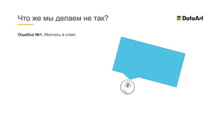 Ошибка №1. Молчать в ответ.
Что же мы делаем не так?
 