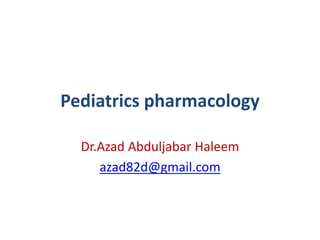 Pediatrics pharmacology
Dr.Azad Abduljabar Haleem
azad82d@gmail.com

 