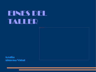 EINES DEL
 TALLER
               file:///E:/Mis%20documentos/UNITAT%2010/Imatges/eines.jpg




Azalia
Almena Vidal
 