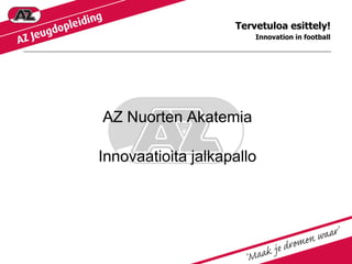 Tervetuloa esittely!
Innovation in football

AZ Nuorten Akatemia

Innovaatioita jalkapallo

 
