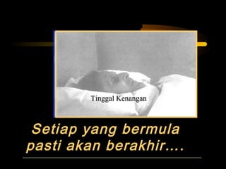 Setiap yang bermulaSetiap yang bermula
pasti akan berakhir….pasti akan berakhir….
Tinggal KenanganTinggal KenanganTinggal KenanganTinggal Kenangan
 