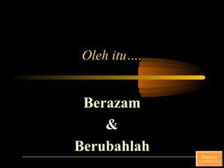 Oleh itu….
BerazamBerazam
&&
BerubahlahBerubahlah Renungan
Layakkah aku
 