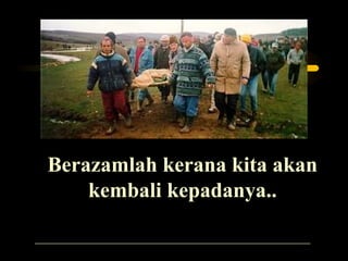 Berazamlah kerana kita akanBerazamlah kerana kita akan
kembali kepadanya..kembali kepadanya..
 