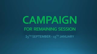 CAMPAIGN
FOR REMAINING SESSION
15TH SEPTEMBER - 15TH JANUARY
 