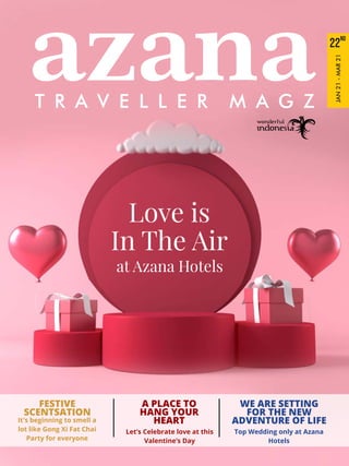 T R A V E L L E R M A G Z
azana ND
22
JAN21-MAR21
Love is
In The Air
at Azana Hotels
It's beginning to smell a
lot like Gong Xi Fat Chai
Party for everyone
FESTIVE
SCENTSATION
Let’s Celebrate love at this
Valentine’s Day
Top Wedding only at Azana
Hotels
A PLACE TO
HANG YOUR
HEART
WE ARE SETTING
FOR THE NEW
ADVENTURE OF LIFE
 