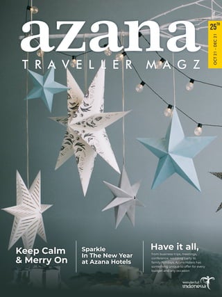 T R A V E L L E R M A G Z
azana TH
25
OCT
21
-
DEC
21
Keep Calm
& Merry On
Sparkle
In The New Year
at Azana Hotels
Have it all,
from business trips, meetings,
conference, wedding party to
family holidays, Azana Hotels has
something unique to offer for every
budget and any occasion
 