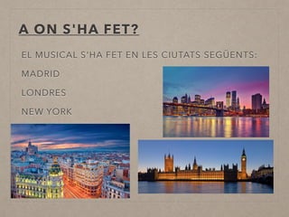 A ON S'HA FET?
EL MUSICAL S'HA FET EN LES CIUTATS SEGÜENTS:
MADRID
LONDRES
NEW YORK
 