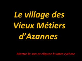 Le village des
Vieux Métiers
d’Azannes
Mettre le son et cliquez à votre rythme
 