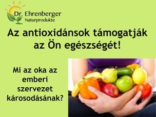 Az antioxidánsok támogatják az Ön egészségét! 
Mi az oka az emberi szervezet károsodásának?  