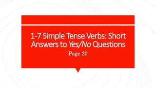 1-7 Simple Tense Verbs: Short
Answers to Yes/No Questions
Page 20
 