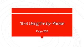 10-4 Using the by- Phrase
Page 265
 