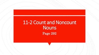 11-2 Count and Noncount
Nouns
Page 292
 