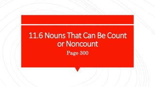 11.6 Nouns That Can Be Count
or Noncount
Page 300
 