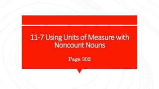 11-7UsingUnitsof Measurewith
NoncountNouns
Page 302
 