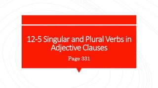 12-5 Singular and Plural Verbs in
AdjectiveClauses
Page 331
 