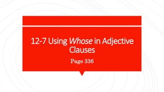12-7 Using Whose in Adjective
Clauses
Page 336
 