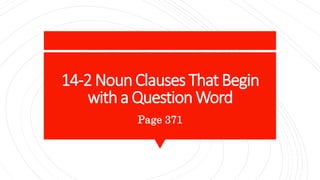 14-2 NounClauses That Begin
with a Question Word
Page 371
 