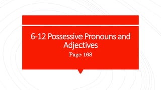 6-12 Possessive Pronouns and
Adjectives
Page 168
 