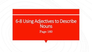 6-8 Using Adjectives to Describe
Nouns
Page 160
 