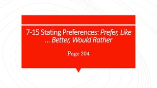 7-15StatingPreferences: Prefer,Like
…Better,WouldRather
Page 204
 