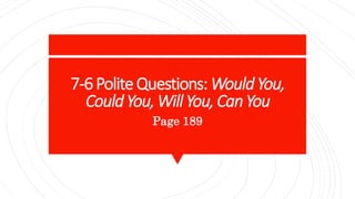 7-6PoliteQuestions: WouldYou,
CouldYou,Will You,CanYou
Page 189
 