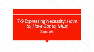 7-9 Expressing Necessity: Have
to, Have Got to, Must
Page 193
 
