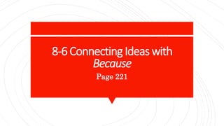 8-6 Connecting Ideas with
Because
Page 221
 