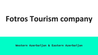 Fotros Tourism company
Western Azerbaijan & Eastern Azerbaijan
 