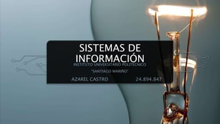 SISTEMAS DE
INFORMACIÓNINSTITUTO UNIVERSITARIO POLITÉCNICO
“SANTIAGO MARIÑO”
AZAREL CASTRO 24.894.847
 