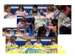 GURE HORMAIRUDIAREN
HIZKIAK KOLOREZTATZEN.
 