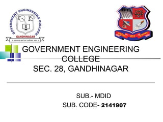 GOVERNMENT ENGINEERING
COLLEGE
SEC. 28, GANDHINAGAR
SUB.- MDID
SUB. CODE- 2141907
 