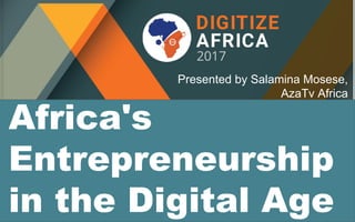 Africa's
Entrepreneurship
in the Digital Age
Presented by Salamina Mosese,
AzaTv Africa
 