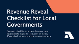 Revenue Reveal
Checklist for Local
Governments
Scan our checklist to review the ways your
municipality might be losing out on money.
If you check at least one box, Azavar can help.
 