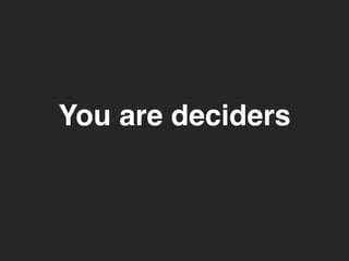 You are deciders 
 