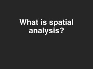 What is spatial 
analysis? 
 