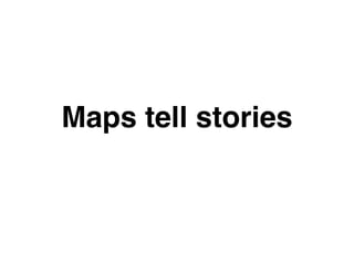 Maps tell stories 
 
