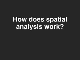 How does spatial 
analysis work? 
 