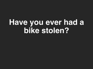 Have you ever had a 
bike stolen? 
 