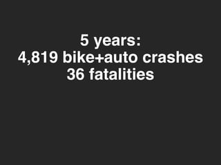 5 years: 
4,819 bike+auto crashes 
36 fatalities 
 