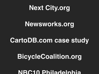 Next City.org 
! 
Newsworks.org 
! 
CartoDB.com case study 
! 
BicycleCoalition.org 
! 
NBC10 Philadelphia 
 