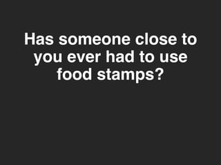 Has someone close to 
you ever had to use 
food stamps? 
 