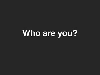 Who are you? 
 