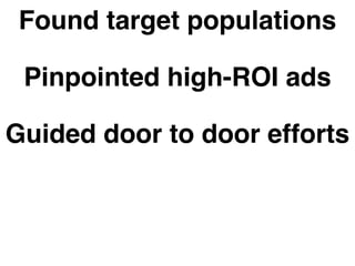 Found target populations 
Pinpointed high-ROI ads 
Guided door to door efforts 
Found underserved areas 
Mapped for advocacy 
 