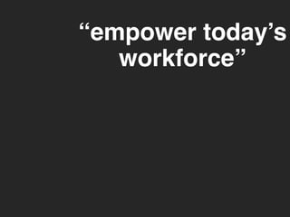 “empower today’s 
workforce” 
 