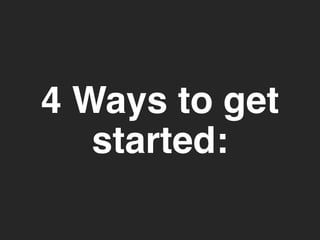 4 Ways to get 
started: 
 
